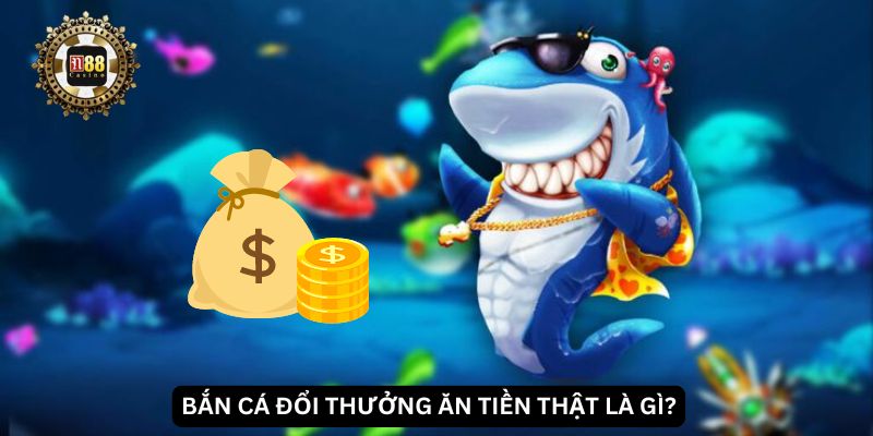 Bắn cá đổi thưởng ăn tiền thật là gì?