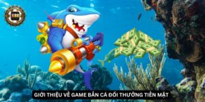 Giới thiệu về game bắn cá đổi thưởng tiền mặt