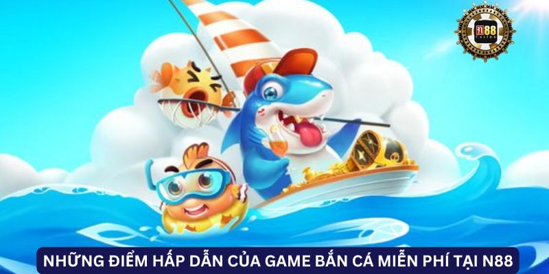 Những điểm hấp dẫn của game bắn cá miễn phí tại N88