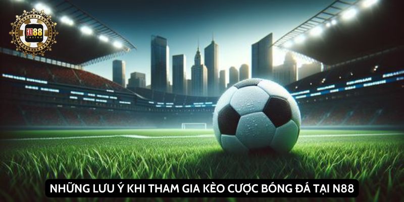 Những lưu ý khi tham gia kèo cược bóng đá tại N88