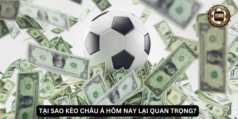 Tại sao kèo châu Á hôm nay lại quan trọng?