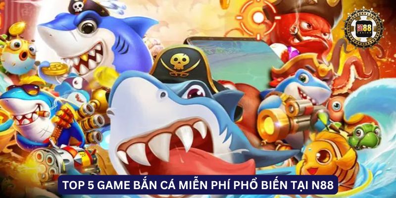 Top 5 game bắn cá miễn phí phổ biến tại N88